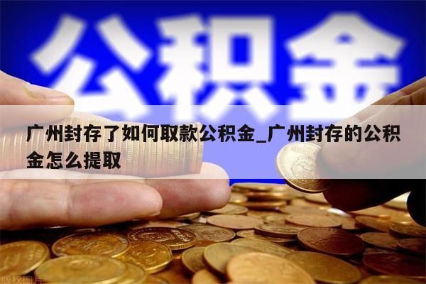 公积金封存怎么取出来_公积金封存怎么取出来装修